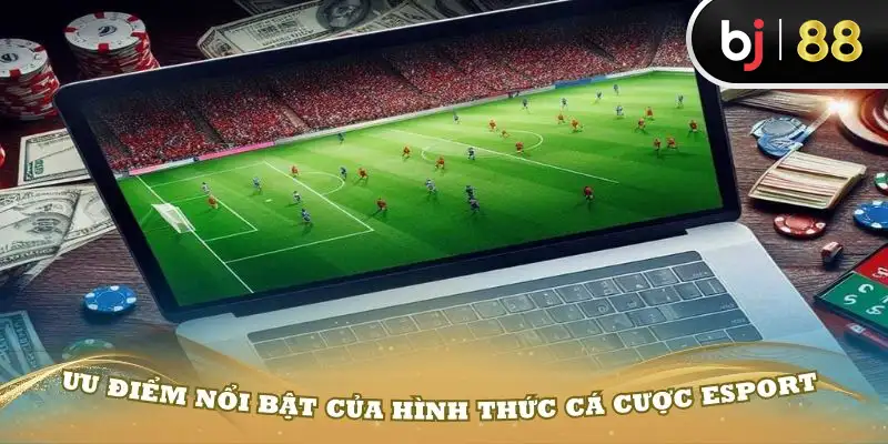 Ưu điểm nổi bật của hình thức cược Esport bạn cần biết